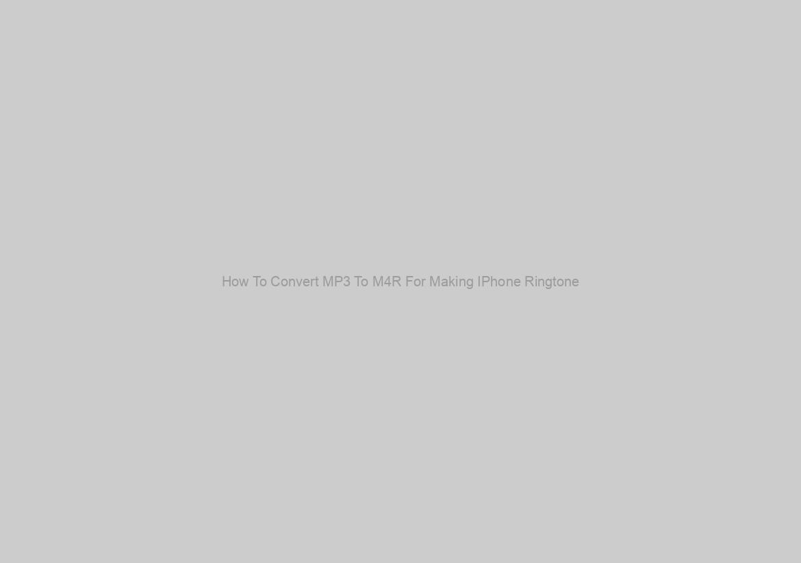 How To Convert MP3 To M4R For Making IPhone Ringtone